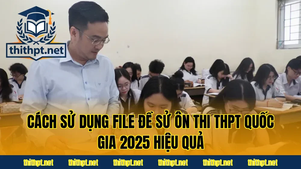 Cách sử dụng file đề Sử ôn thi THPT quốc gia 2025 hiệu quả