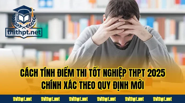 Cách tính điểm thi tốt nghiệp THPT 2025 chính xác theo quy định mới