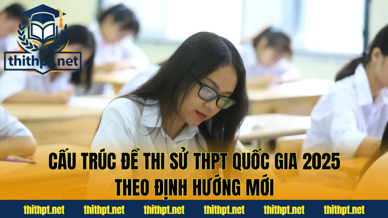 Cấu trúc đề thi Sử THPT quốc gia 2025 theo định hướng mới