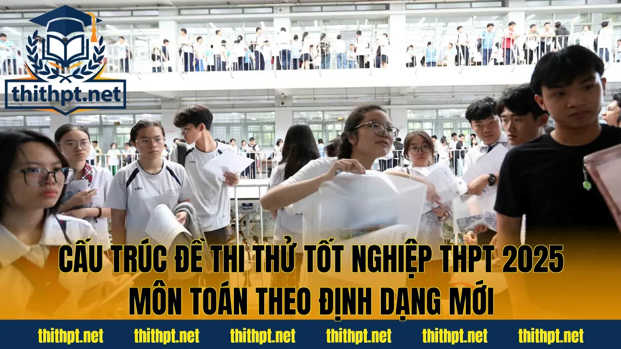 Cấu trúc đề thi thử tốt nghiệp THPT 2025 môn Toán theo định dạng mới