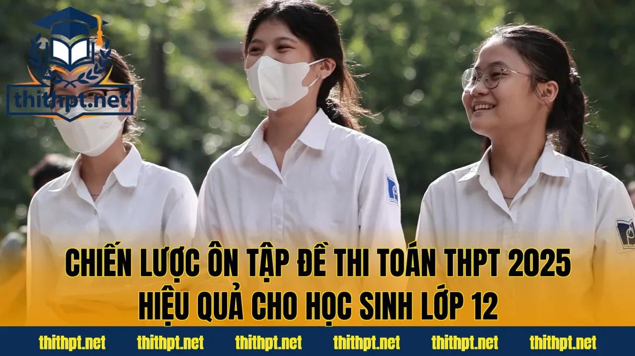 Chiến lược ôn tập đề thi Toán THPT 2025 hiệu quả cho học sinh lớp 12