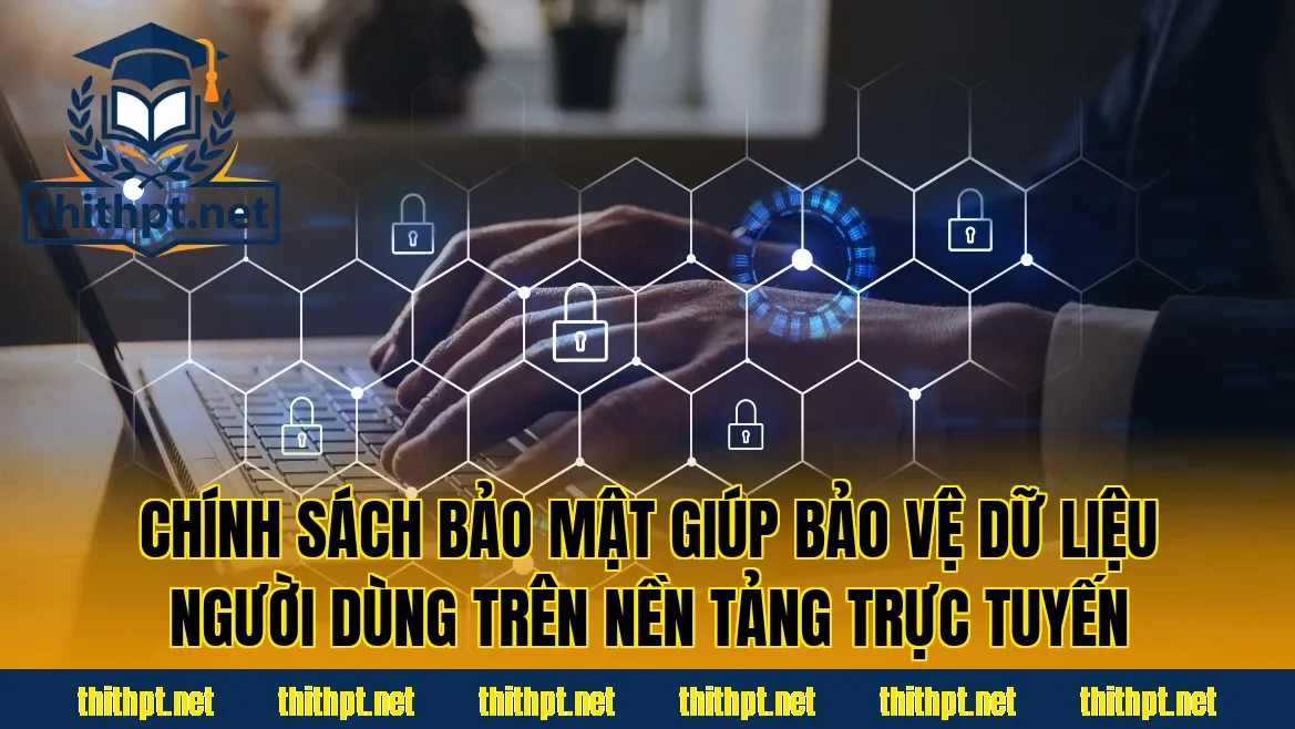 Chính sách bảo mật giúp bảo vệ dữ liệu người dùng trên nền tảng trực tuyến