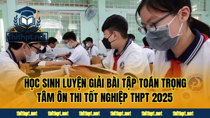 Học sinh luyện giải bài tập toán trọng tâm ôn thi tốt nghiệp THPT 2025