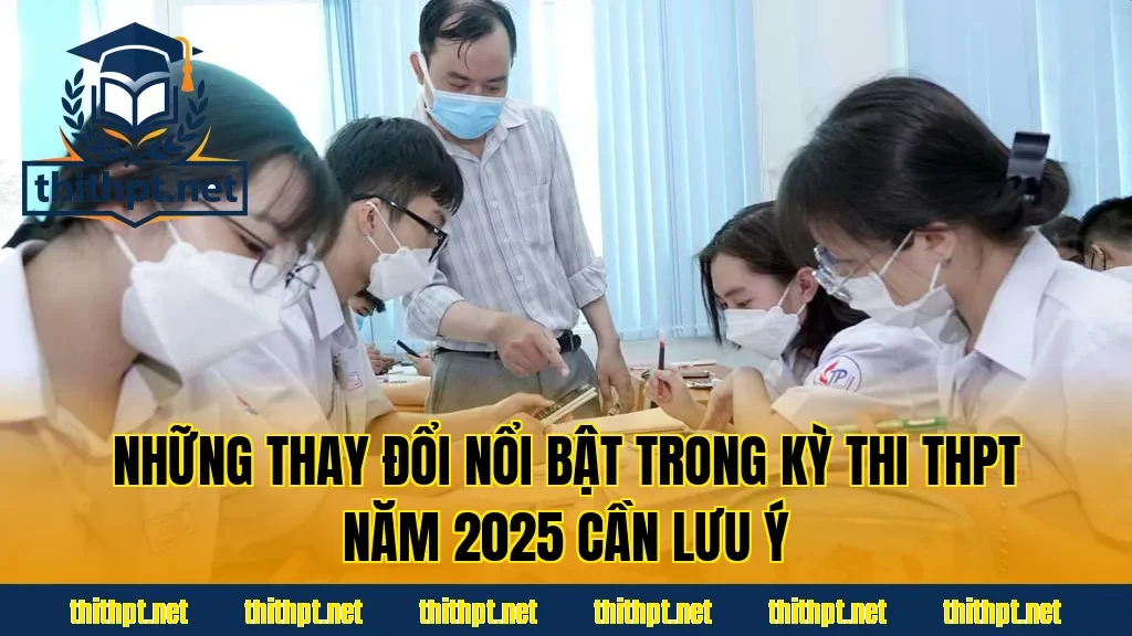Những thay đổi nổi bật trong kỳ thi THPT năm 2025 cần lưu ý