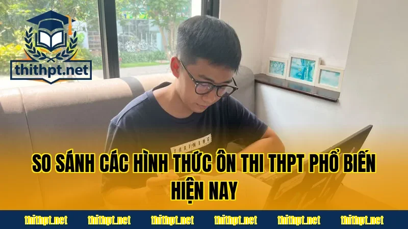 So sánh các hình thức ôn thi THPT phổ biến hiện nay