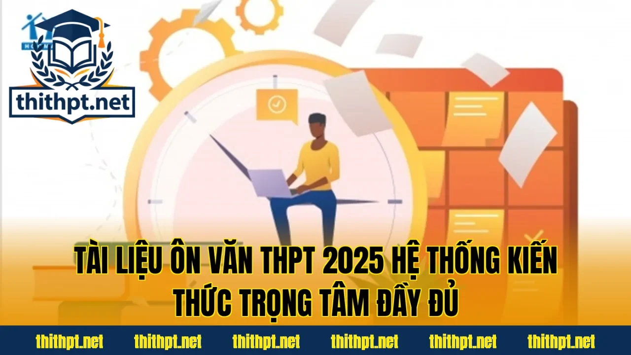 Tài liệu ôn Văn THPT 2025 hệ thống kiến thức trọng tâm đầy đủ