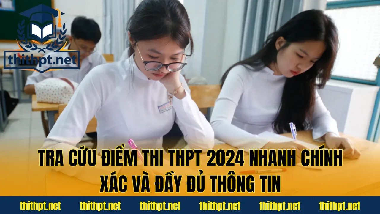 Tra cứu điểm thi THPT 2024 nhanh chính xác và đầy đủ thông tin