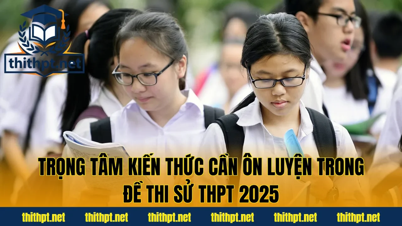 Trọng tâm kiến thức cần ôn luyện trong đề thi Sử THPT 2025
