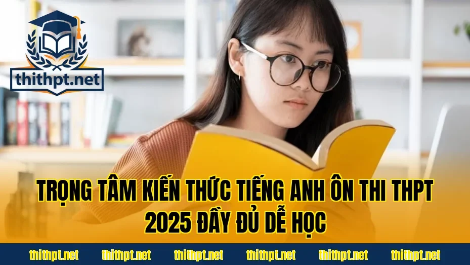 Trọng tâm kiến thức tiếng Anh ôn thi THPT 2025 đầy đủ dễ học