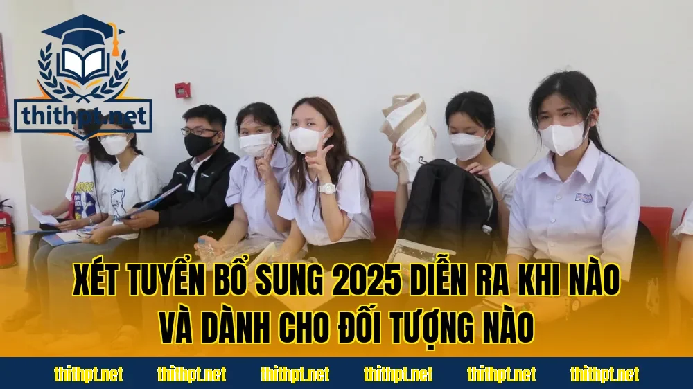 Xét tuyển bổ sung 2025 diễn ra khi nào và dành cho đối tượng nào