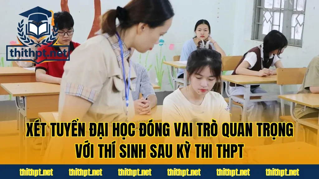 Xét tuyển đại học đóng vai trò quan trọng với thí sinh sau kỳ thi THPT