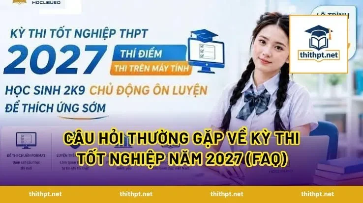 Câu hỏi thường gặp về kỳ thi tốt nghiệp năm 2027 (FAQ)
