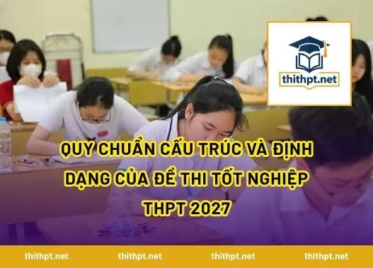 Quy chuẩn cấu trúc và định dạng của đề thi tốt nghiệp THPT 2027